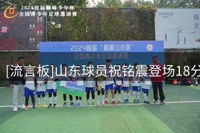 [流言板]山东球员祝铭震登场18分钟，投篮6中5&三分3中2得到13分